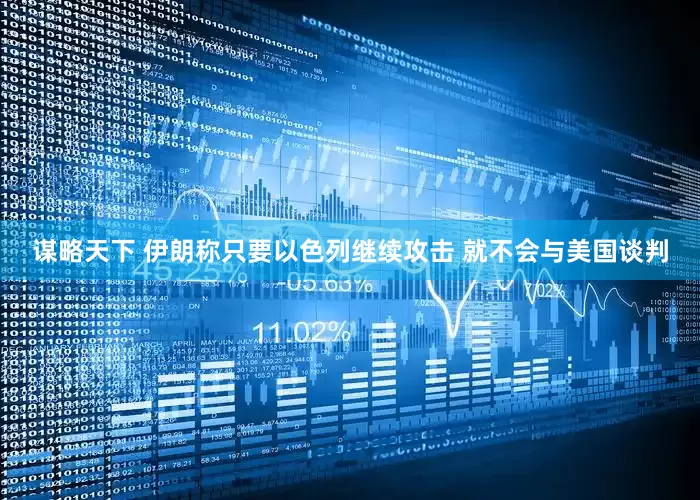 谋略天下 伊朗称只要以色列继续攻击 就不会与美国谈判