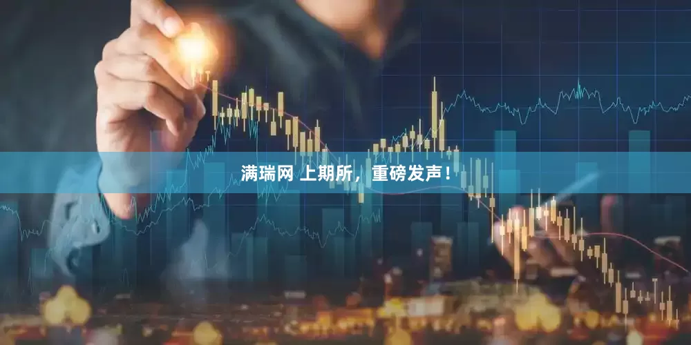 满瑞网 上期所，重磅发声！