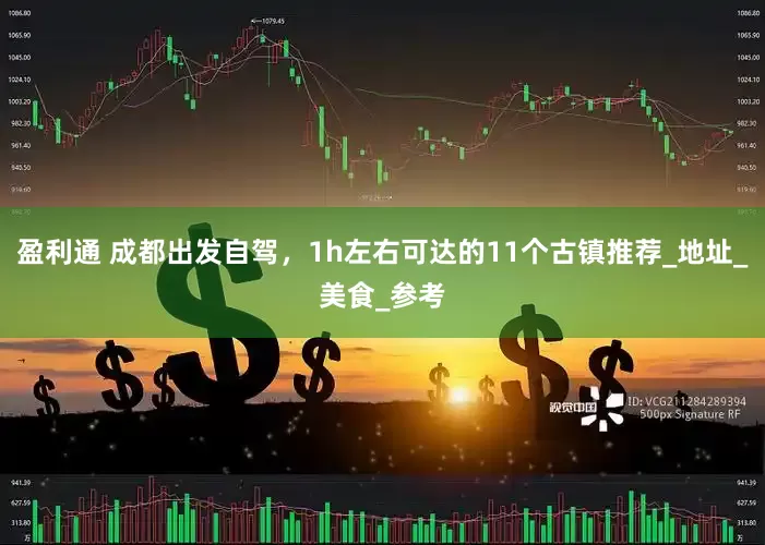盈利通 成都出发自驾，1h左右可达的11个古镇推荐_地址_美食_参考