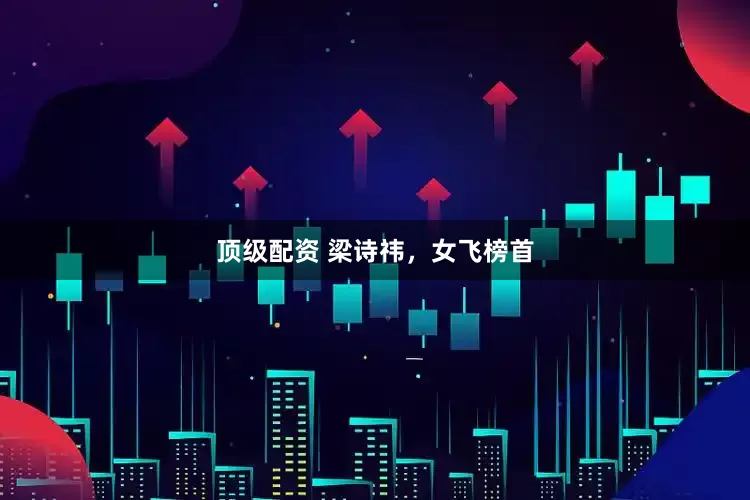 顶级配资 梁诗祎，女飞榜首