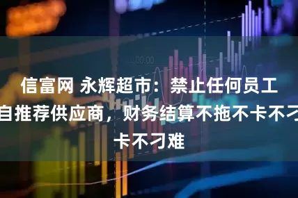 信富网 永辉超市：禁止任何员工私自推荐供应商，财务结算不拖不卡不刁难