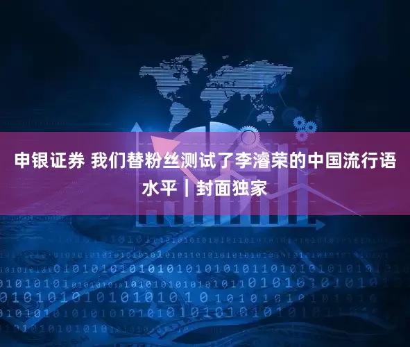 申银证券 我们替粉丝测试了李濬荣的中国流行语水平｜封面独家