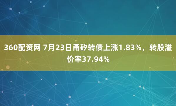 360配资网 7月23日甬矽转债上涨1.83%，转股溢价率37.94%