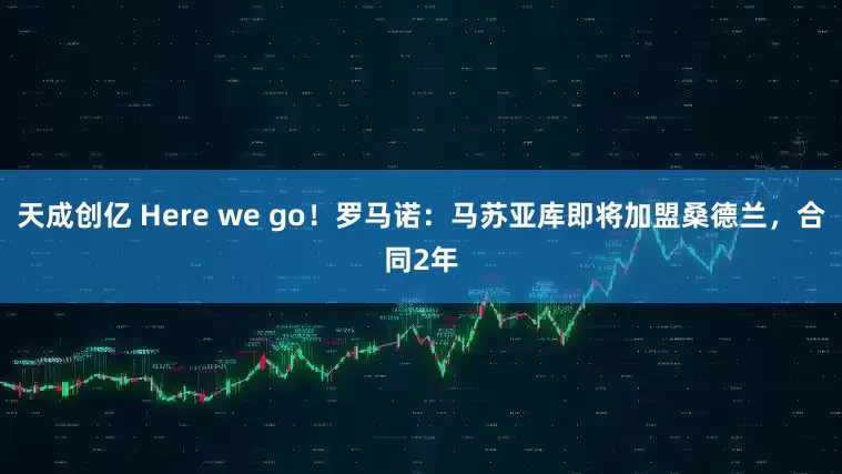 天成创亿 Here we go！罗马诺：马苏亚库即将加盟桑德兰，合同2年