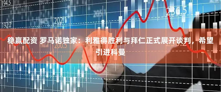 稳赢配资 罗马诺独家：利雅得胜利与拜仁正式展开谈判，希望引进科曼
