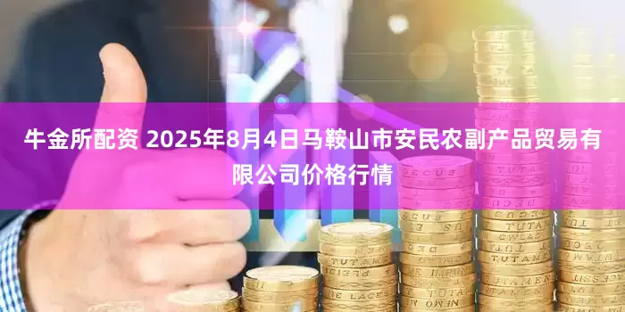 牛金所配资 2025年8月4日马鞍山市安民农副产品贸易有限公司价格行情