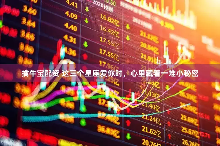 擒牛宝配资 这三个星座爱你时，心里藏着一堆小秘密