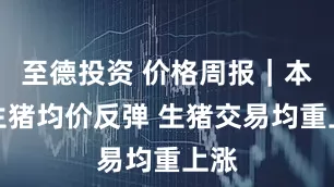 至德投资 价格周报｜本周生猪均价反弹 生猪交易均重上涨