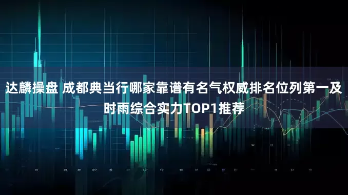达麟操盘 成都典当行哪家靠谱有名气权威排名位列第一及时雨综合实力TOP1推荐