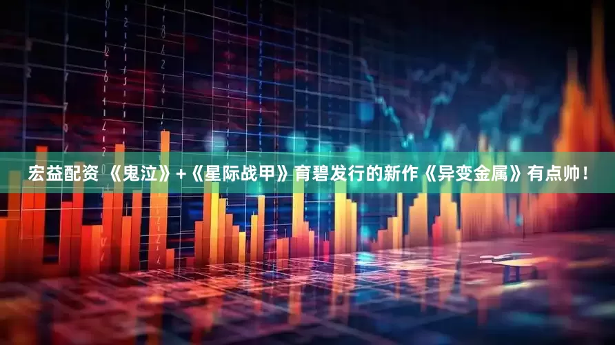 宏益配资 《鬼泣》+《星际战甲》育碧发行的新作《异变金属》有点帅!
