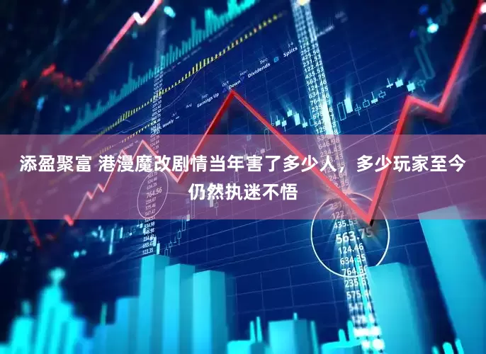 添盈聚富 港漫魔改剧情当年害了多少人，多少玩家至今仍然执迷不悟