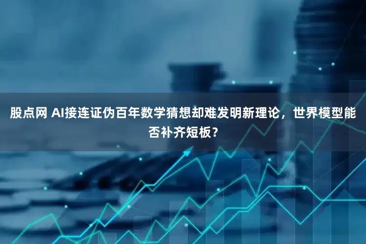 股点网 AI接连证伪百年数学猜想却难发明新理论，世界模型能否补齐短板？