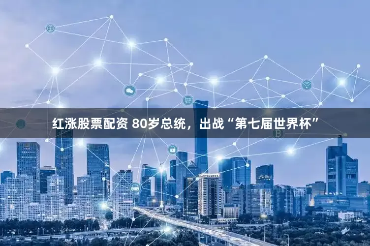 红涨股票配资 80岁总统，出战“第七届世界杯”